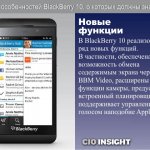 Новые функции.  В BlackBerry 10 реализован ряд новых функций. В частности, обеспечена возможность обмена содержимым экрана через BBM Video, расширены функции камеры,  предусмотрен встроенный планировщик задач, поддерживает управление голосом наподобие Apple Siri.