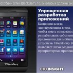 Упрощенная разработка приложений.  Компании всегда заинтересованы в том, чтобы иметь возможность разрабатывать собственные приложения для мобильных устройств.   BlackBerry 10 позволяет легко создавать проприетарные приложения